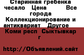 Старинная гребенка чесало › Цена ­ 350 - Все города Коллекционирование и антиквариат » Другое   . Коми респ.,Сыктывкар г.